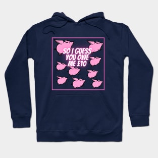 So I guess you owe me £10 (when pigs fly) Hoodie